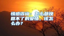 情感咨询：怎么都挽回不了的爱情，该怎么办？