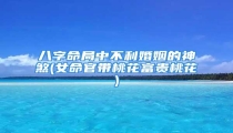 八字命局中不利婚姻的神煞(女命官带桃花富贵桃花)