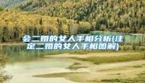 会二婚的女人手相分析(注定二婚的女人手相图解)