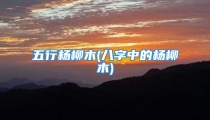 五行杨柳木(八字中的杨柳木)