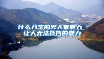 什么八字的男人有魅力 让人无法抵挡的魅力