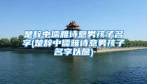 楚辞中儒雅诗意男孩子名字(楚辞中儒雅诗意男孩子名字以詹)