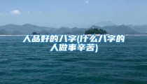 人品好的八字(什么八字的人做事辛苦)