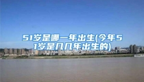51岁是哪一年出生(今年51岁是几几年出生的)