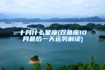 十月什么星座(双鱼座10月最后一天运势解读)