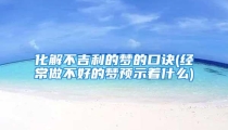 化解不吉利的梦的口诀(经常做不好的梦预示着什么)