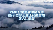 7月8日出生的明星有哪些(十位非土生土长的香港艺人)_重复