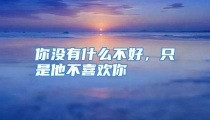 你没有什么不好，只是他不喜欢你