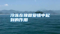 冷冻在挽回爱情中起到的作用