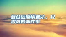 复合后感情破冰，只需要做两件事