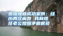 婚姻挽回成功案例：经历两次离异 我和现任老公婚姻矛盾很多