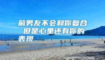 前男友不会和你复合 但是心里还有你的表现