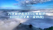 八字算命起名打分(电脑评分100名字不一定好名)