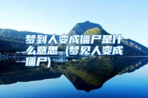 梦到人变成僵尸是什么意思 (梦见人变成僵尸)