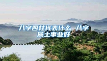 八字四柱代表什么 八字属土事业好