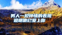 男人一见钟情的表现 说明他已爱上你
