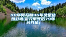 90年男马和96年女鼠结婚好吗(霍元甲死后79年被开棺)