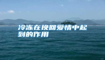 冷冻在挽回爱情中起到的作用
