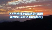 77年出生的属啥的(黑道美少年只留下狗血回忆)