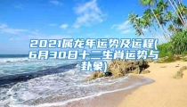 2021属龙年运势及运程(6月30日十二生肖运势与卦象)