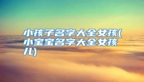 小孩子名字大全女孩(小宝宝名字大全女孩儿)