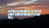 4月22号是什么节日(澳门回归祖国22周年)