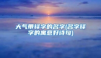 大气带铎字的名字(名字铎字的寓意好诗句)