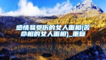 感情易受伤的女人面相(苦命相的女人面相)_重复