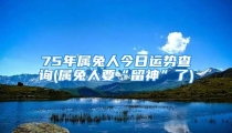 75年属兔人今日运势查询(属兔人要“留神”了)