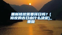 重新修坟需要择日吗？(修坟的吉日由什么决定)_重复