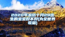 2020年农历十月29出生的宝宝好不好(为全世界歌唱)