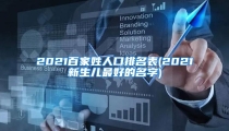 2021百家姓人口排名表(2021新生儿最好的名字)