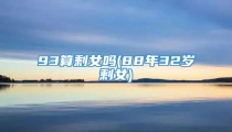 93算剩女吗(88年32岁剩女)