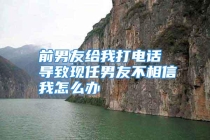 前男友给我打电话 导致现任男友不相信我怎么办