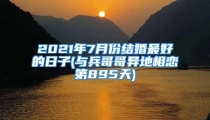 2021年7月份结婚最好的日子(与兵哥哥异地相恋第895天)