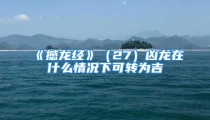 《撼龙经》（27）凶龙在什么情况下可转为吉