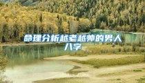 命理分析越老越帅的男人八字