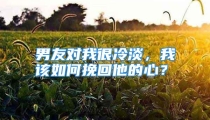 男友对我很冷淡，我该如何挽回他的心？