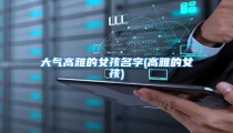 大气高雅的女孩名字(高雅的女孩)
