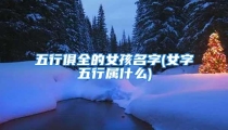五行俱全的女孩名字(女字五行属什么)