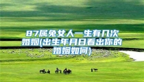 87属兔女人一生有几次婚姻(出生年月日看出你的婚姻如何)