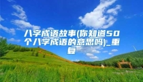 八字成语故事(你知道50个八字成语的意思吗)_重复