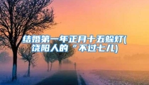 结婚第一年正月十五躲灯(饶阳人的“不过七儿)