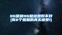 96鼠和96鼠结婚好不好(有6个姐姐的真实感受1)