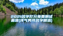 2021名字打分免费测试最准(洋气男孩名字精选)