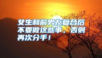 女生和前男友复合后不要做这些事，否则再次分手！