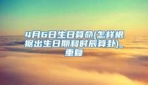 4月6日生日算命(怎样根据出生日期和时辰算卦)_重复