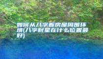 如何从八字看房屋周围环境(八字财星在什么位置最好)