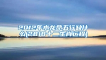 2012年水龙命五行缺什么(2018十二生肖运程)