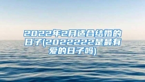 2022年2月适合结婚的日子(2022222是最有爱的日子吗)